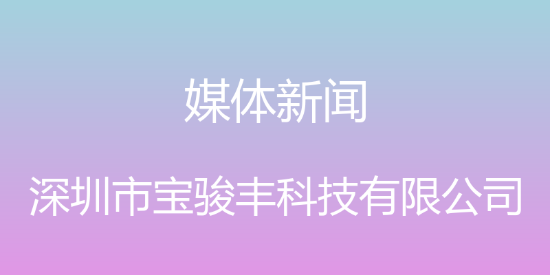 媒体新闻 - 深圳市宝骏丰科技有限公司