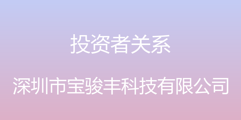 投资者关系 - 深圳市宝骏丰科技有限公司