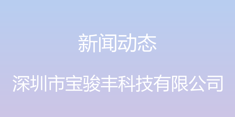 新闻动态 - 深圳市宝骏丰科技有限公司